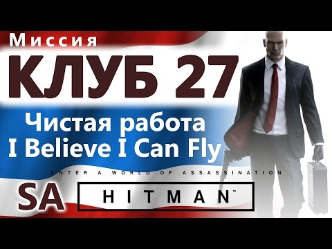Видео: HITMAN Клуб 27. Чистая работа. I believe i can fly.