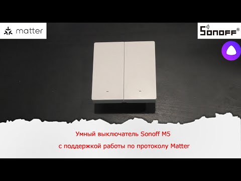 Видео: Умный выключатель Sonoff M5 с поддержкой работы по протоколу Matter