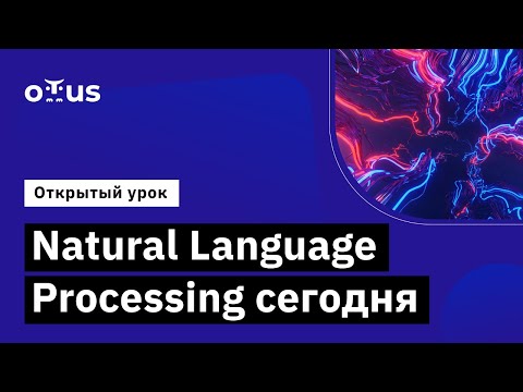 Видео: Natural Language Processing сегодня // Демо-занятие курса «Natural Language Processing (NLP)»