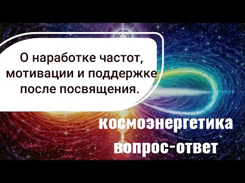 Видео: Космоэнергетика. Наработка каналов космоэнергетики. Состояниях и поддержке после посвящения