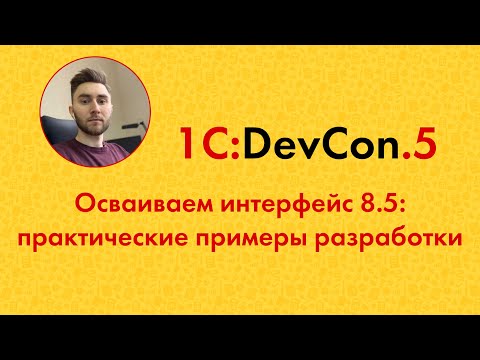 Видео: DevCon.5 21. Осваиваем интерфейс 8.5: практические примеры разработки