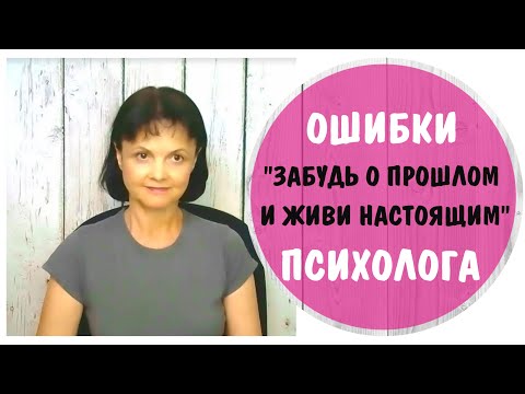 Видео: Забудь о прошлом и живи настоящим  * Ошибки психолога