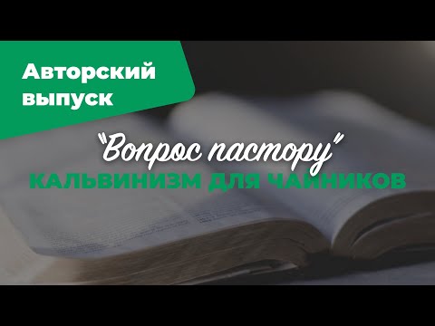Видео: Кальвинизм для чайников | «Вопрос пастору»: авторский выпуск; Илья Дорофеев | №6