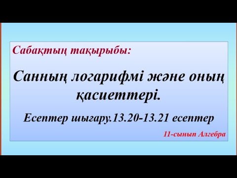 Видео: Санның логарифмі және оның қасиеттері. №13.20-21 есептер. 11 сынып алгебра