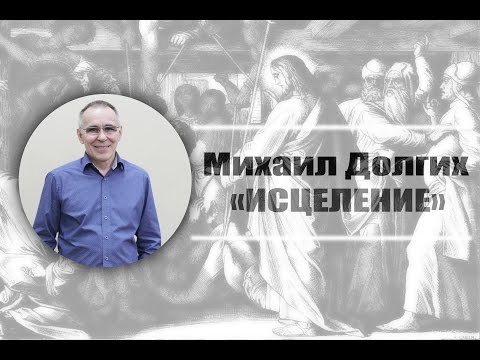 Видео: пастор Михаил Долгих - Исцеление