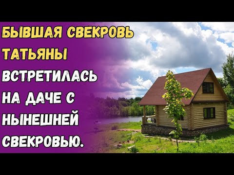 Видео: Бывшая свекровь Татьяны встретилась на даче с нынешней свекровью.