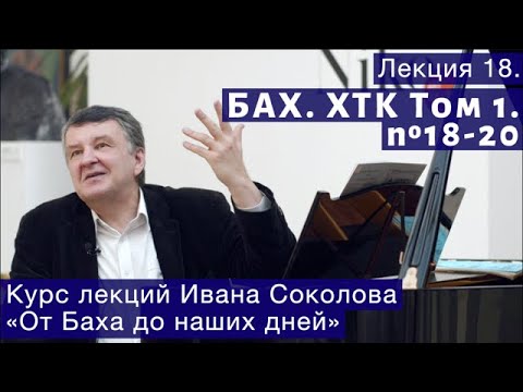 Видео: Лекция 18. И.С. Бах. ХТК Том 1. № 18 - 20. | Композитор Иван Соколов о музыке.