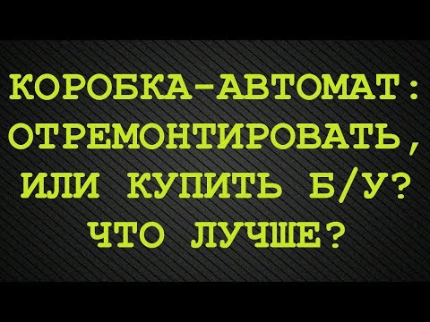 Видео: Сделать ремонт АКПП или купить б/у? Что лучше?