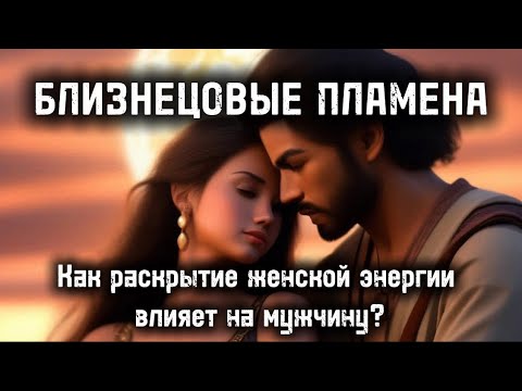 Видео: Близнецовые Пламена. Как раскрытие женской энергии влияет  на мужчину? #бп #близнецовоепламя