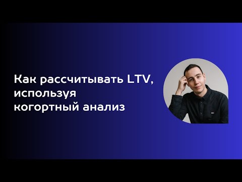 Видео: Как рассчитать LTV, используя когортный анализ