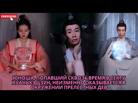 Видео: Юноша, попавший сквозь время в секту Хуаньхэ Цзун, неизменно оказывается в окружении прелестных дев