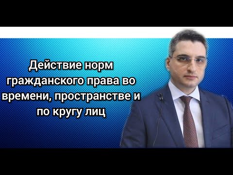 Видео: Абрамов Юрий. Лекция: "Действие норм гражданского права во времени, пространстве и по кругу лиц"