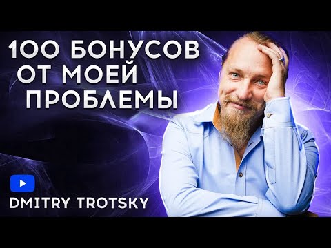Видео: 100 БОНУСОВ ОТ МОЕЙ ПРОБЛЕМЫ. Дмитрий Троцкий