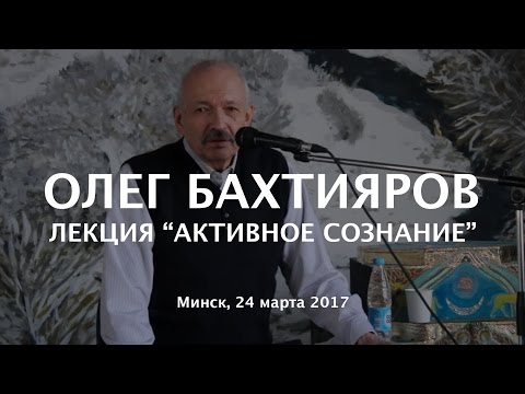Видео: Олег Бахтияров - Лекция "Активное Сознание" 24 марта 2017 Минск