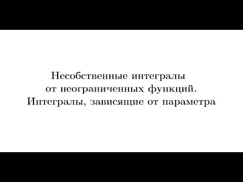 Видео: Лекция 8. Несобственные интегралы от неограниченных функций. Интегралы, зависящие от параметра