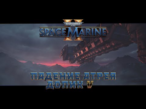 Видео: Warhammer 40,000: Space Marine 2 / допик 5 "Падение Атрея"