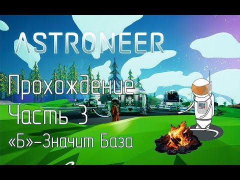 Видео: ASTRONEER. Прохождение. Часть 3 "Б"-Значит База