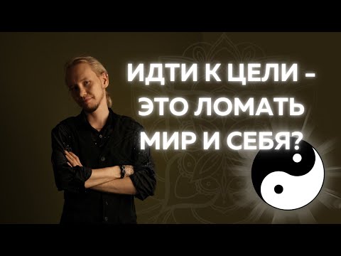 Видео: Идти к цели - это давить? Инь и Ян