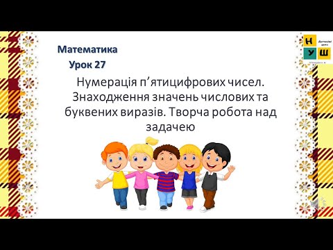 Видео: Математика  урок 27 Нумерація п’ятицифрових чисел. Знаходження значень числових та буквених виразів.