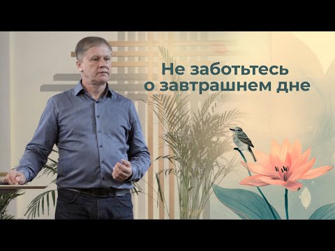 Видео: Не заботьтесь о завтрашнем дне | Проповедь
