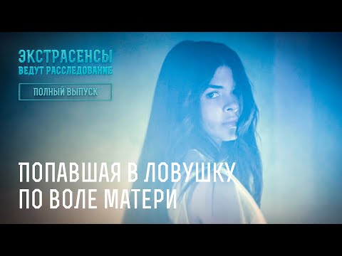 Видео: Попавшая в ловушку по воле матери – Экстрасенсы ведут расследование