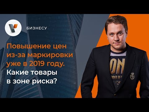 Видео: 💹Повышение цен из за маркировки уже в 2019 году.  Какие товары в зоне риска?