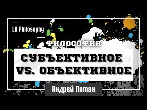 Видео: СУБЪЕКТИВНОЕ VS. ОБЪЕКТИВНОЕ - ЛОЖНАЯ ДИХОТОМИЯ?