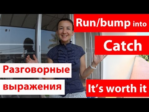 Видео: Фразы на английском языке: run into / bump into / catch / it's worth it. Легкий английский