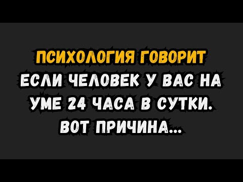 Видео: Если человек у тебя на уме 24 часа в сутки. Вот в чем причина... психологические факты