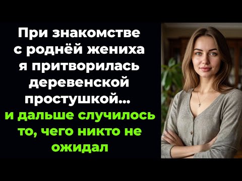 Видео: Я показала себя простушкой перед роднёй жениха — и не ожидала такого поворота событий