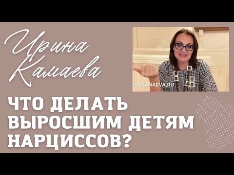 Видео: Ирина Камаева. Что делать выросшим детям нарциссов