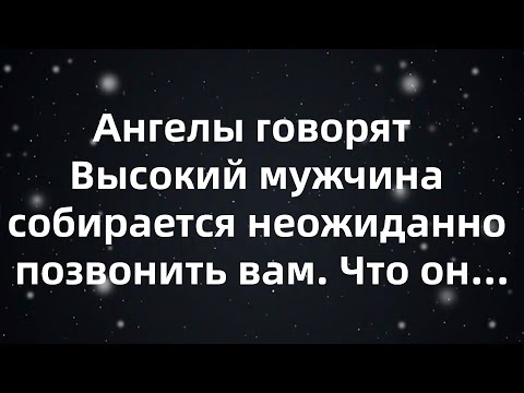 Видео: Ангелы говорят  Высокий мужчина собирается неожиданно позвонить вам  Что он...
