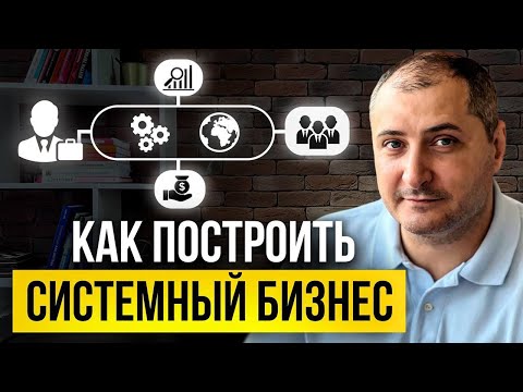 Видео: Как построить системный бизнес. Пошаговый план действий.