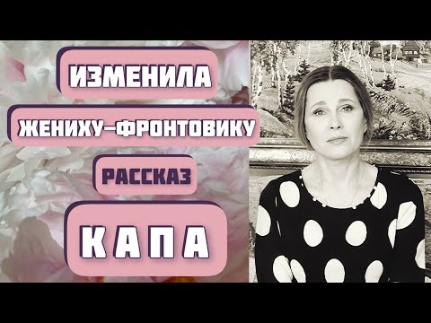 Видео: Она изменила жениху-фронтовику, потому что... Рассказ «КАПА», автор Борис Бедный, читает С. Копылова