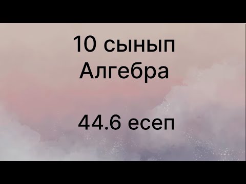 Видео: 44.6 есеп 10 сынып Алгебра