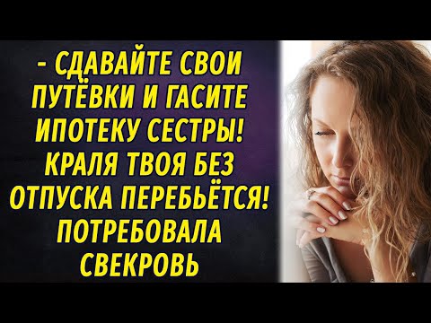 Видео: - Сдавайте путёвки и гасите ипотеку сестры! Краля твоя без отпуска обойдется! - заявила свекровь
