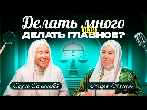 Видео: ДЕЛАТЬ МНОГО ИЛИ ДЕЛАТЬ ГЛАВНОЕ ? | Анара Касым | Сауле Сейсембай