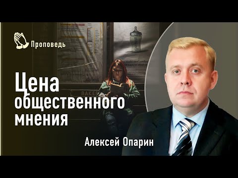 Видео: Цена общественного мнения. Алексей Опарин | Проповедь