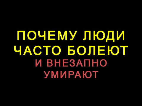 Видео: Почему люди часто болеют и внезапно умирают