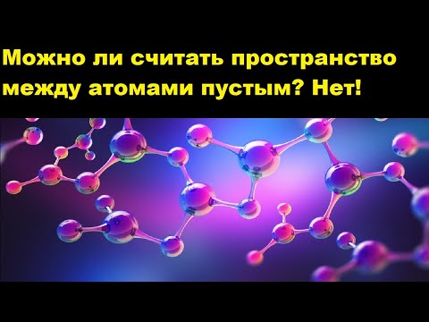 Видео: Можно ли считать пространство между атомами пустым? Нет!