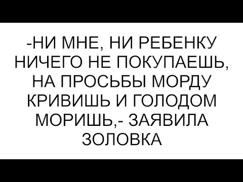 Видео: -Ни мне, ни ребенку ничего не покупаешь, на просьбы морду кривишь и голодом моришь,- заявила золовка