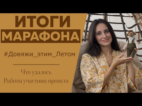 Видео: ИТОГИ МАРАФОНА #Довяжи_этим_Летом || Что удалось || Работы участниц проекта