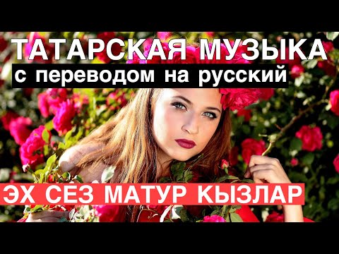 Видео: Татарские песни С ПЕРЕВОДОМ НА РУССКИЙ I ЭХ, СЕЗ МАТУР КЫЗЛАР / ЭХ, ДЕВУШКИ КРАСАВИЦЫ