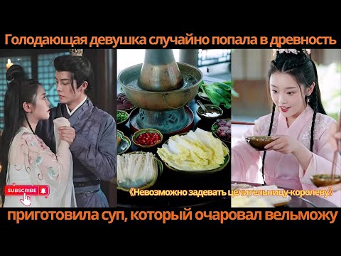 Видео: Голодающая девушка случайно попала в древность, приготовила суп, который очаровал вельможу