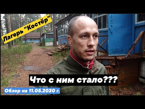 Видео: Лагерь "Костёр", что с ним стало? Обзор на 11.05.2020 года!