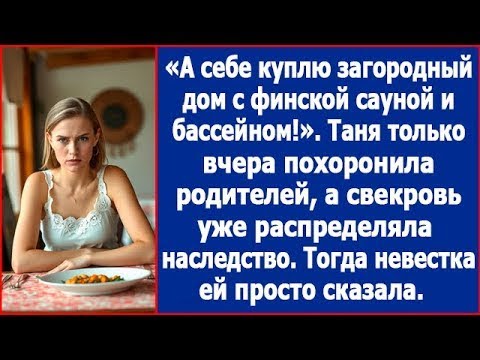 Видео: А себе куплю дом с сауной. Таня только простилась с родителями, а свекровь уже делила ее наследство.