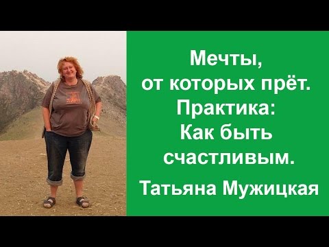 Видео: Мечты, от которых прёт. Упражнение, как быть счастливым. Татьяна Мужицкая