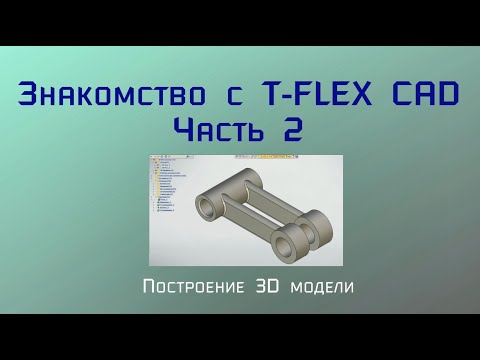 Видео: Знакомство с T-Flex CAD. Часть 2. Построение 3D модели.