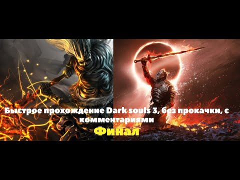 Видео: Быстрое прохождение Dark souls 3, без прокачки, с комментариями.(Финал)