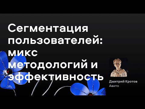 Видео: Сегментация пользователей: микс методологий и эффективность — Дмитрий Кротов, Авито